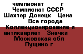 11.1) чемпионат : 1975 г - Чемпионат СССР - Шахтер-Донецк › Цена ­ 49 - Все города Коллекционирование и антиквариат » Значки   . Московская обл.,Пущино г.